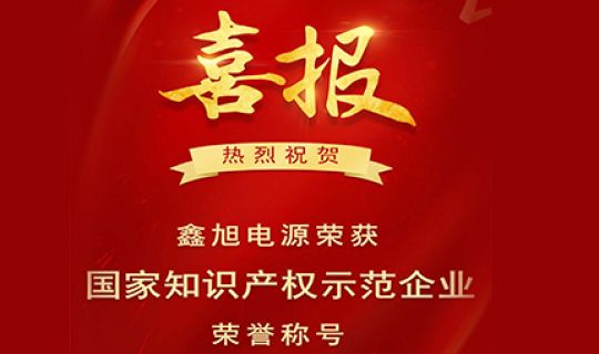 熱烈祝賀鑫旭電源榮獲國家知識產(chǎn)權(quán)示范企業(yè)榮譽稱號